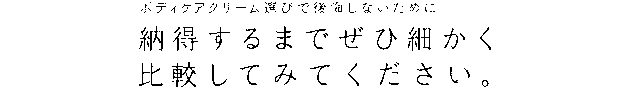 ボディケアクリーム選びで後悔しないために。納得するまでぜひ細かく比較してみてください。